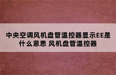 中央空调风机盘管温控器显示EE是什么意思 风机盘管温控器